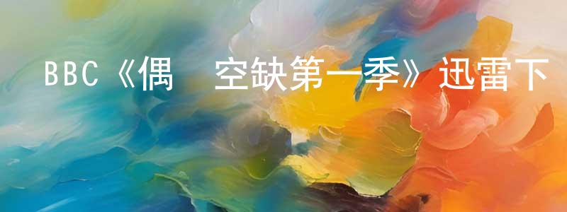 單曉潔發布BBC《偶發空缺第一季》迅雷下載/在線觀看/百度云-靈異/驚悚-美劇天堂